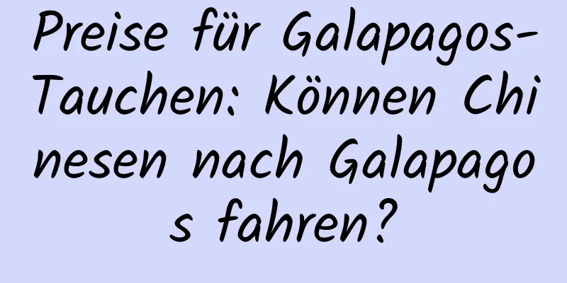 Preise für Galapagos-Tauchen: Können Chinesen nach Galapagos fahren?