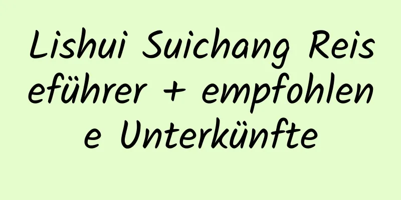 Lishui Suichang Reiseführer + empfohlene Unterkünfte