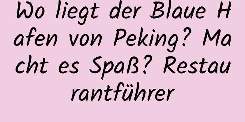 Wo liegt der Blaue Hafen von Peking? Macht es Spaß? Restaurantführer