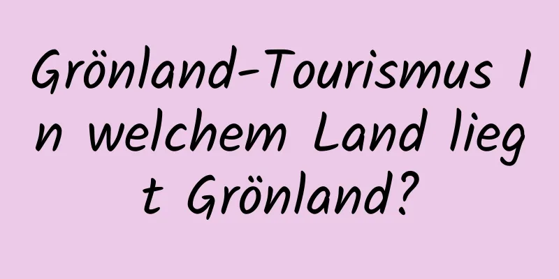 Grönland-Tourismus In welchem ​​Land liegt Grönland?