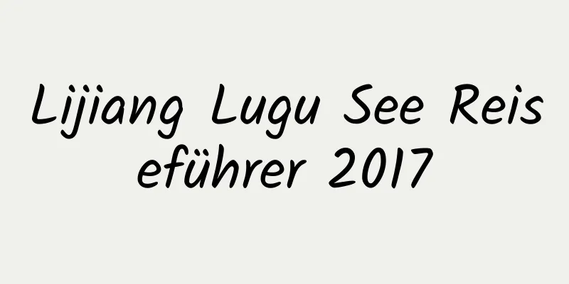 Lijiang Lugu See Reiseführer 2017