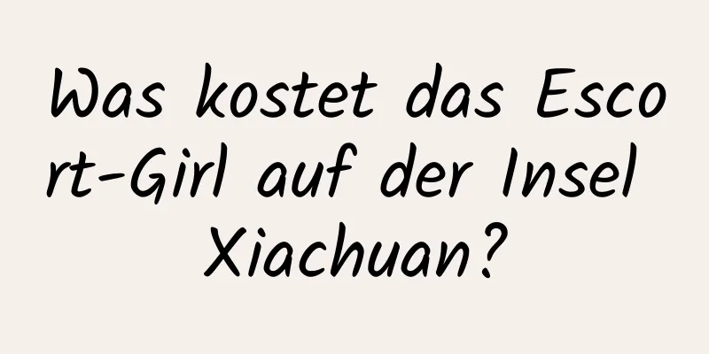 Was kostet das Escort-Girl auf der Insel Xiachuan?