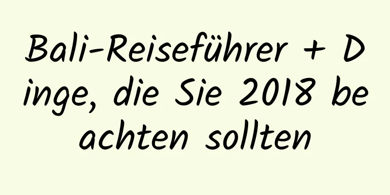 Bali-Reiseführer + Dinge, die Sie 2018 beachten sollten