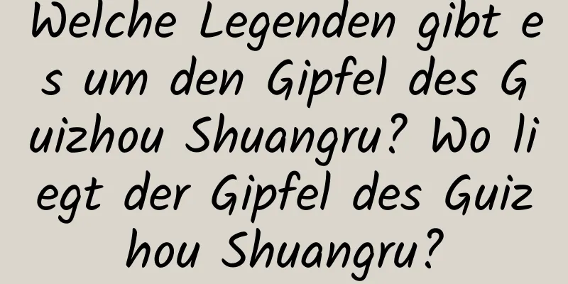 Welche Legenden gibt es um den Gipfel des Guizhou Shuangru? Wo liegt der Gipfel des Guizhou Shuangru?