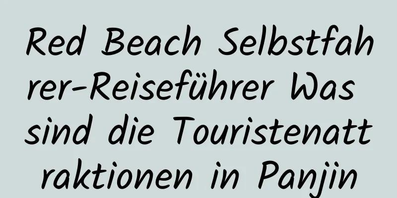 Red Beach Selbstfahrer-Reiseführer Was sind die Touristenattraktionen in Panjin