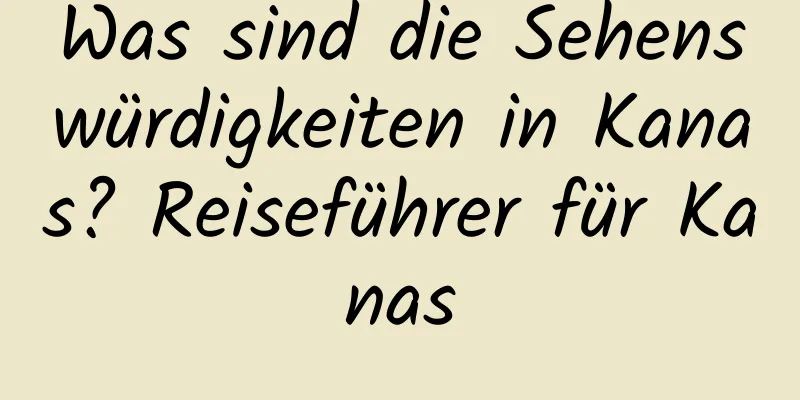 Was sind die Sehenswürdigkeiten in Kanas? Reiseführer für Kanas