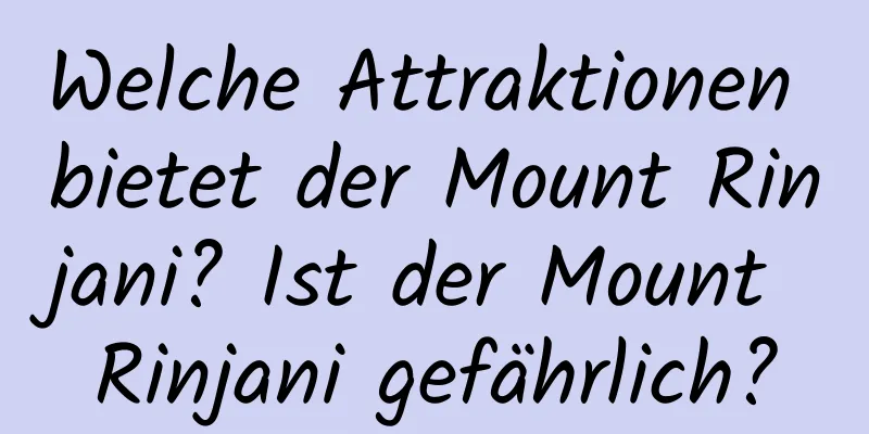 Welche Attraktionen bietet der Mount Rinjani? Ist der Mount Rinjani gefährlich?