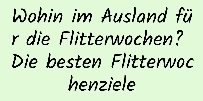 Wohin im Ausland für die Flitterwochen? Die besten Flitterwochenziele