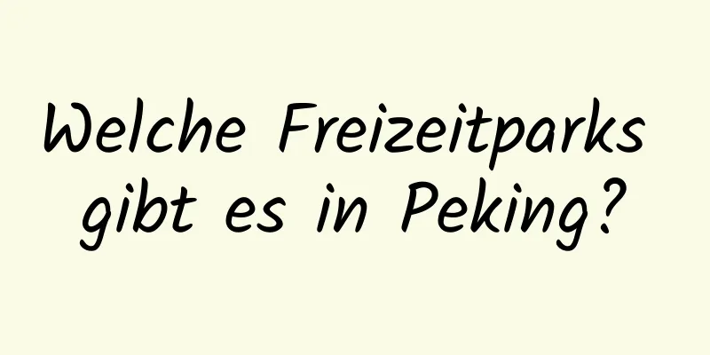 Welche Freizeitparks gibt es in Peking?