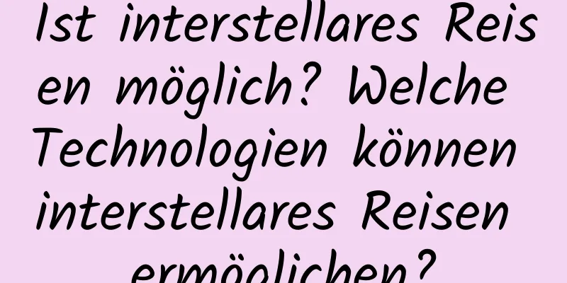 Ist interstellares Reisen möglich? Welche Technologien können interstellares Reisen ermöglichen?