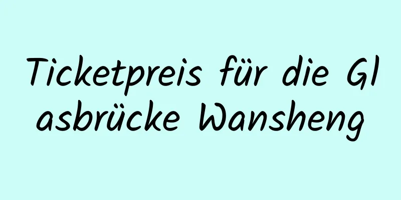 Ticketpreis für die Glasbrücke Wansheng