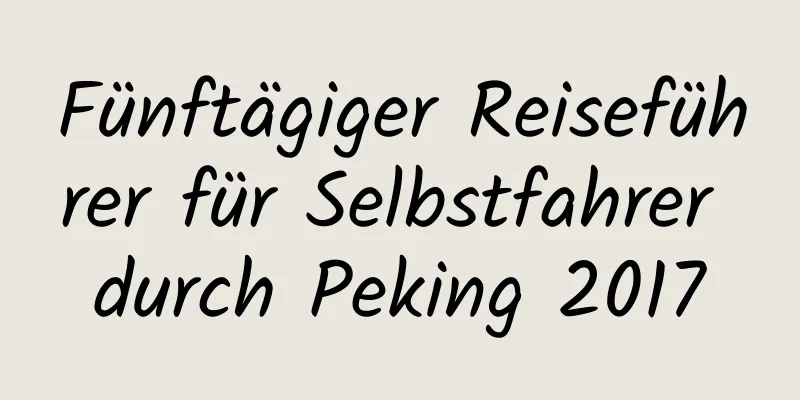 Fünftägiger Reiseführer für Selbstfahrer durch Peking 2017