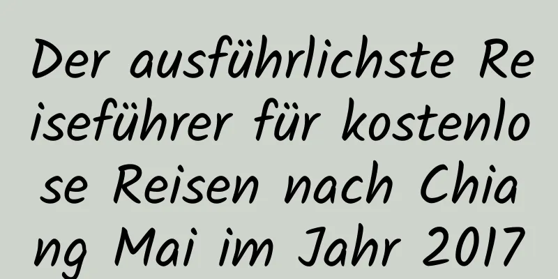 Der ausführlichste Reiseführer für kostenlose Reisen nach Chiang Mai im Jahr 2017