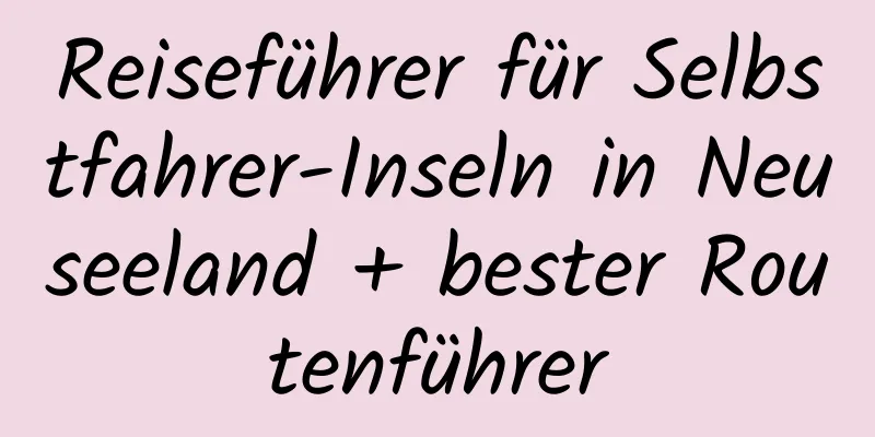 Reiseführer für Selbstfahrer-Inseln in Neuseeland + bester Routenführer