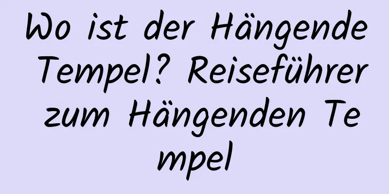 Wo ist der Hängende Tempel? Reiseführer zum Hängenden Tempel