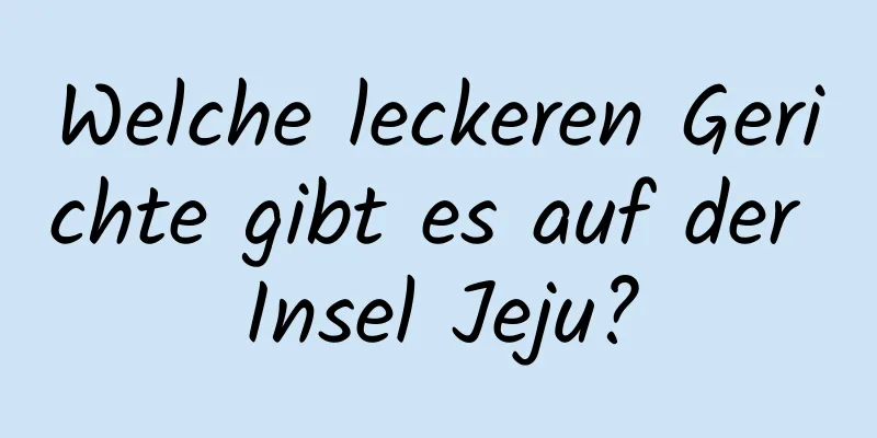 Welche leckeren Gerichte gibt es auf der Insel Jeju?