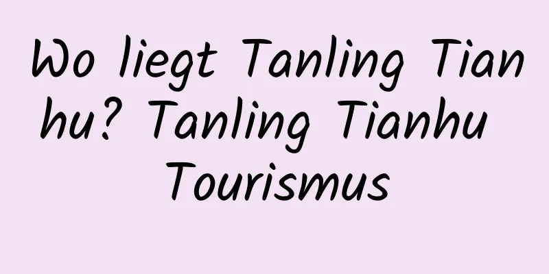 Wo liegt Tanling Tianhu? Tanling Tianhu Tourismus