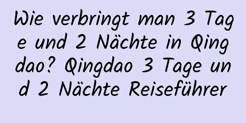 Wie verbringt man 3 Tage und 2 Nächte in Qingdao? Qingdao 3 Tage und 2 Nächte Reiseführer