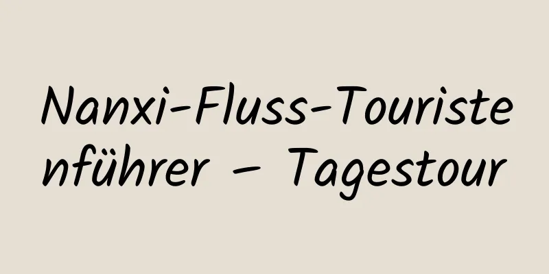 Nanxi-Fluss-Touristenführer – Tagestour