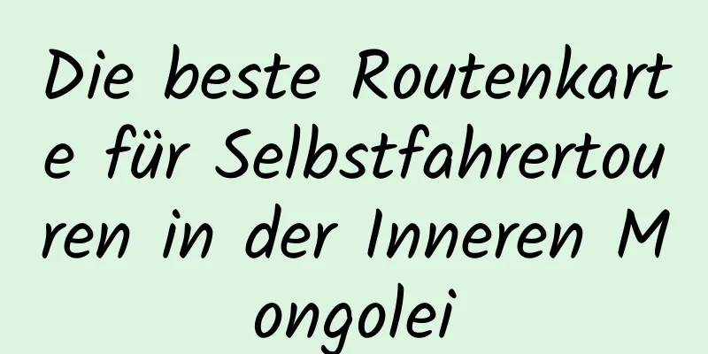 Die beste Routenkarte für Selbstfahrertouren in der Inneren Mongolei