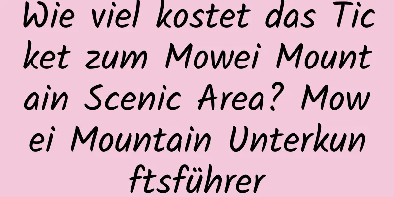 Wie viel kostet das Ticket zum Mowei Mountain Scenic Area? Mowei Mountain Unterkunftsführer