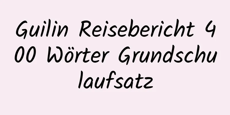 Guilin Reisebericht 400 Wörter Grundschulaufsatz