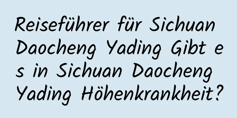 Reiseführer für Sichuan Daocheng Yading Gibt es in Sichuan Daocheng Yading Höhenkrankheit?