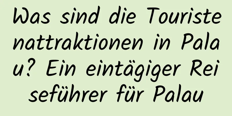 Was sind die Touristenattraktionen in Palau? Ein eintägiger Reiseführer für Palau