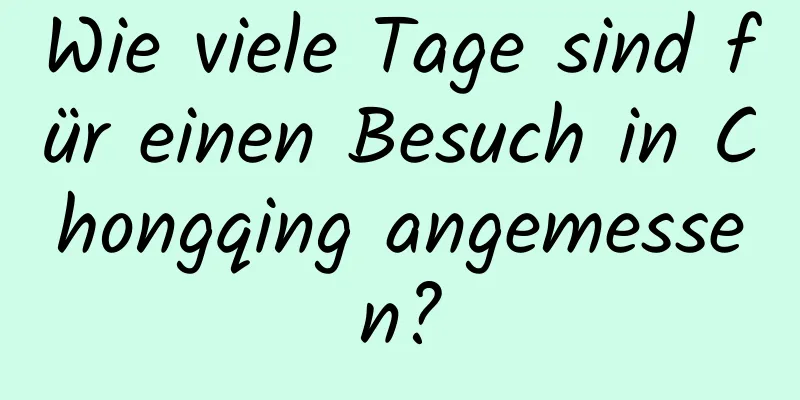 Wie viele Tage sind für einen Besuch in Chongqing angemessen?