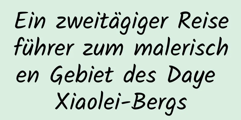 Ein zweitägiger Reiseführer zum malerischen Gebiet des Daye Xiaolei-Bergs