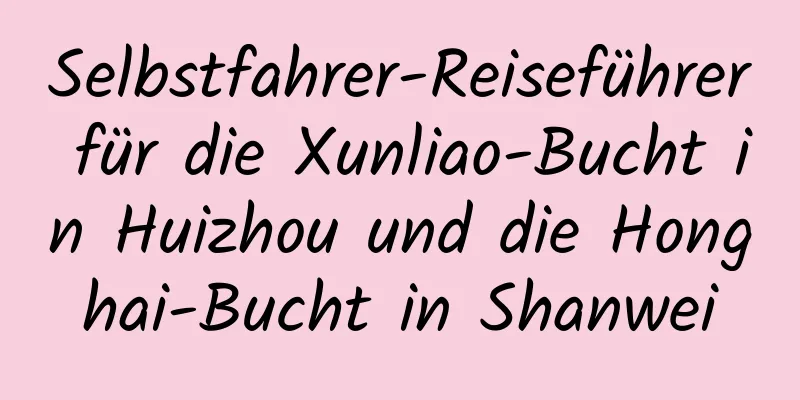 Selbstfahrer-Reiseführer für die Xunliao-Bucht in Huizhou und die Honghai-Bucht in Shanwei