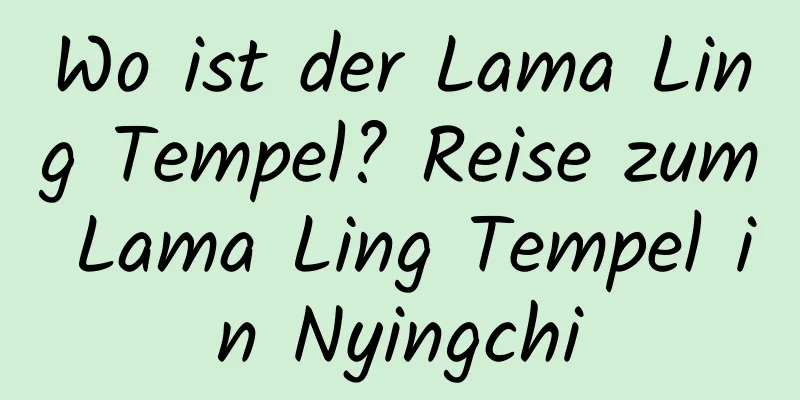 Wo ist der Lama Ling Tempel? Reise zum Lama Ling Tempel in Nyingchi