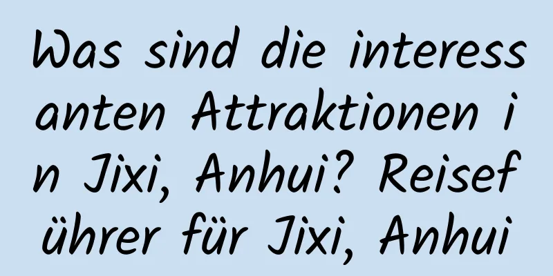 Was sind die interessanten Attraktionen in Jixi, Anhui? Reiseführer für Jixi, Anhui