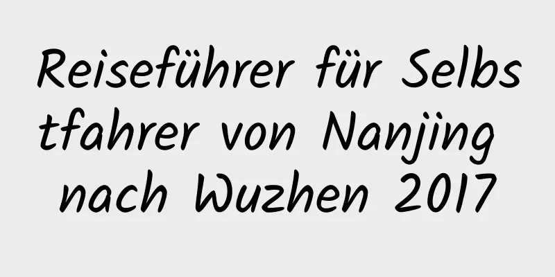 Reiseführer für Selbstfahrer von Nanjing nach Wuzhen 2017