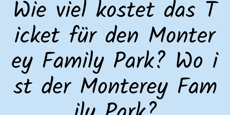 Wie viel kostet das Ticket für den Monterey Family Park? Wo ist der Monterey Family Park?