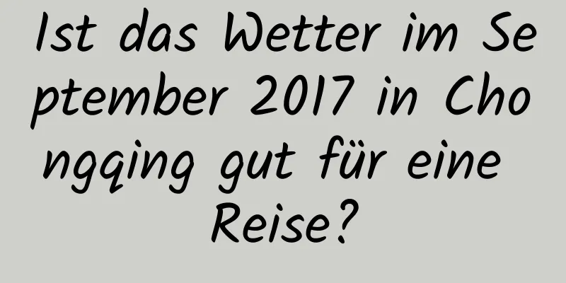 Ist das Wetter im September 2017 in Chongqing gut für eine Reise?