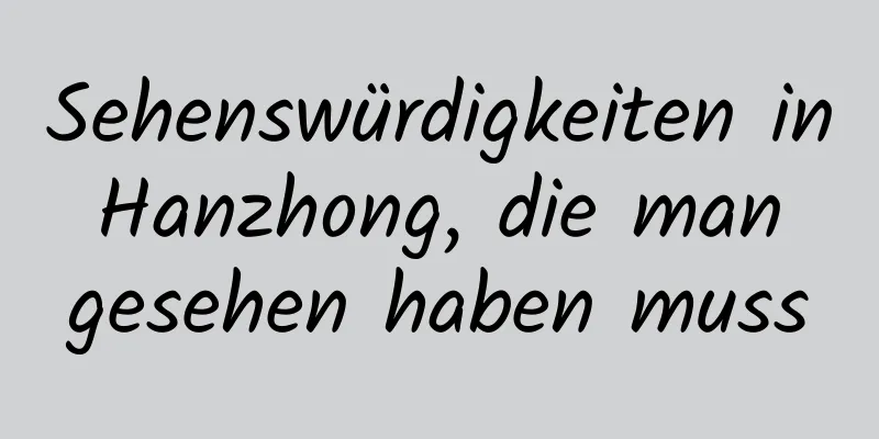 Sehenswürdigkeiten in Hanzhong, die man gesehen haben muss