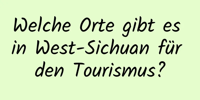 Welche Orte gibt es in West-Sichuan für den Tourismus?