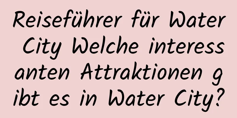 Reiseführer für Water City Welche interessanten Attraktionen gibt es in Water City?