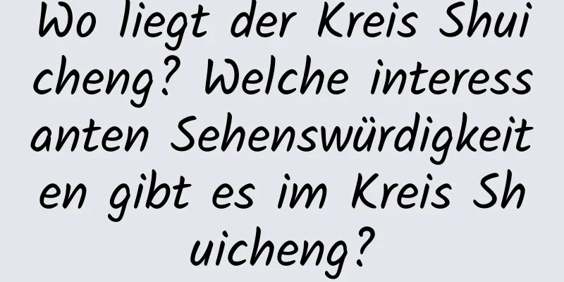 Wo liegt der Kreis Shuicheng? Welche interessanten Sehenswürdigkeiten gibt es im Kreis Shuicheng?