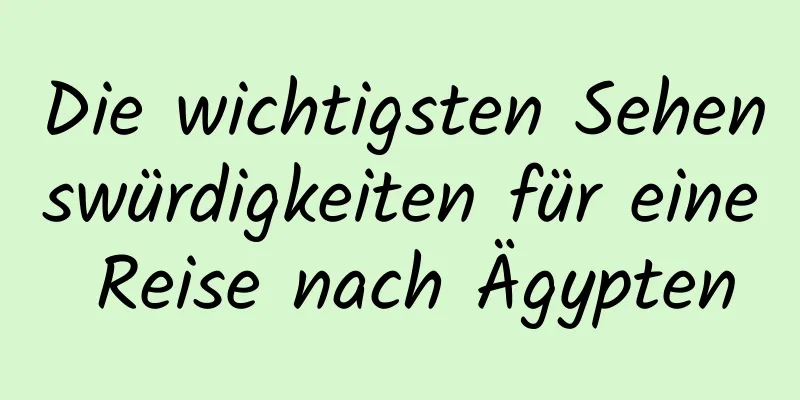 Die wichtigsten Sehenswürdigkeiten für eine Reise nach Ägypten