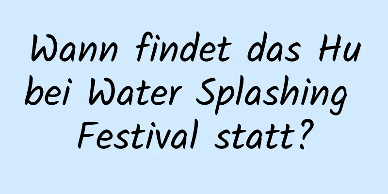 Wann findet das Hubei Water Splashing Festival statt?