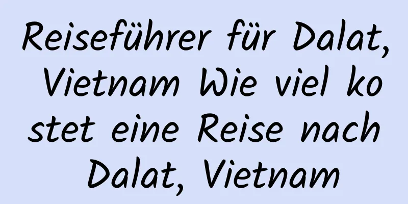 Reiseführer für Dalat, Vietnam Wie viel kostet eine Reise nach Dalat, Vietnam