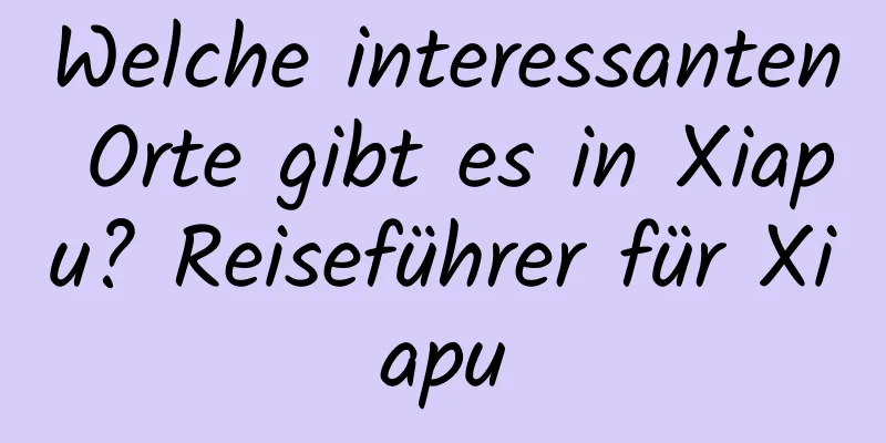 Welche interessanten Orte gibt es in Xiapu? Reiseführer für Xiapu