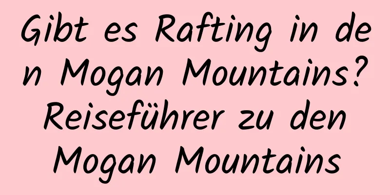 Gibt es Rafting in den Mogan Mountains? Reiseführer zu den Mogan Mountains