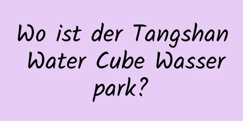 Wo ist der Tangshan Water Cube Wasserpark?