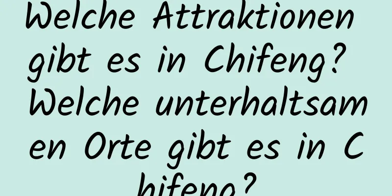 Welche Attraktionen gibt es in Chifeng? Welche unterhaltsamen Orte gibt es in Chifeng?