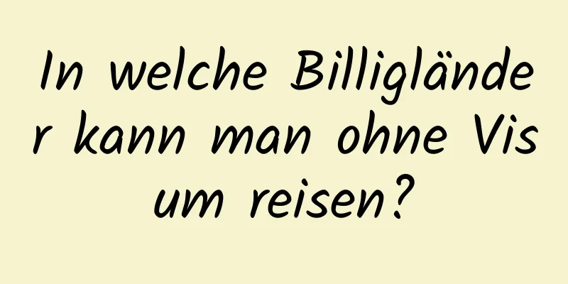 In welche Billigländer kann man ohne Visum reisen?