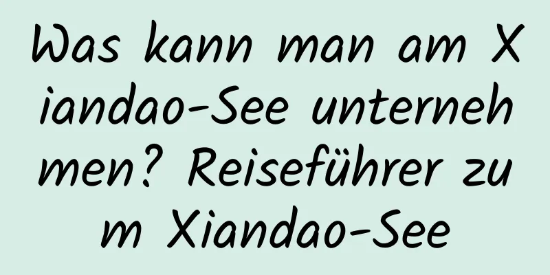 Was kann man am Xiandao-See unternehmen? Reiseführer zum Xiandao-See