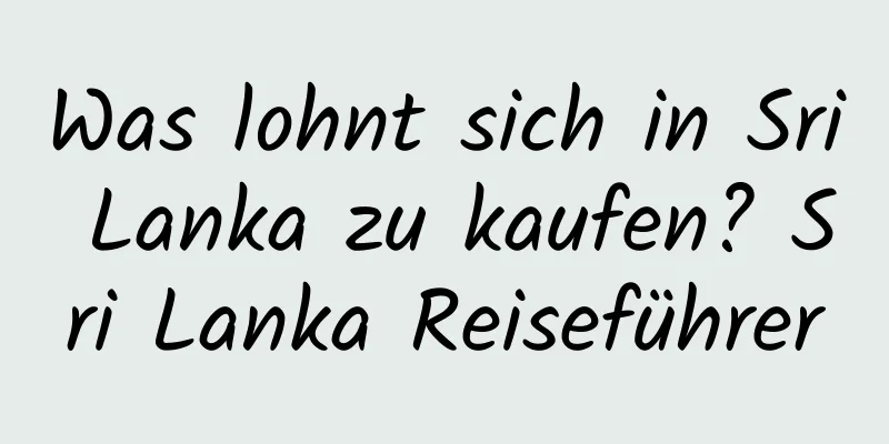 Was lohnt sich in Sri Lanka zu kaufen? Sri Lanka Reiseführer